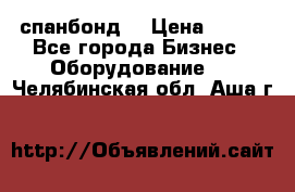 спанбонд  › Цена ­ 100 - Все города Бизнес » Оборудование   . Челябинская обл.,Аша г.